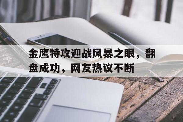 平博体育-金鹰特攻迎战风暴之眼，翻盘成功，网友热议不断的简单介绍